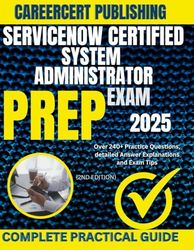 SERVICENOW CERTIFIED SYSTEM ADMINISTRATOR EXAM PREP 2025: Over 240+ Practice Questions, detailed Answer Explanations and Exam Tips {2ND EDITION}