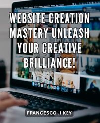 Website Creation Mastery: Unleash Your Creative Brilliance!: Unlock Your Creative Potential with Website Creation Mastery: A Comprehensive Guide to Building Stunning Websites.