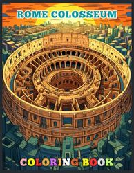 Rome Colosseum Coloring Book For Adults: Rome Colosseum with Roman Roads Coloring Pages For Relaxing, Calming, Stress Relieving