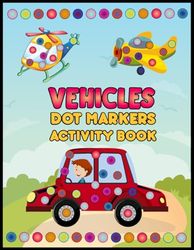Vehicles Dot Markers Activity Book: Fun Coloring and Learning for Kids Ages 3-5: Discover the World of Cars, Trucks, Trains, and More with Big Dots for Toddlers!