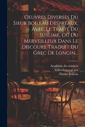 Oeuvres Diverses Du Sieur Boileau Despréaux, Avec Le Traité Du Sublime, Ou Du Merveilleux Dans Le Discours, Traduit Du Grec De Longin...