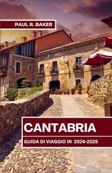 GUIDA DI VIAGGIO IN CANTABRIA 2024-2025: Esperienze indimenticabili e destinazioni top lungo la costa settentrionale della Spagna
