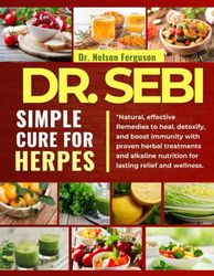 DR. SEBI SIMPLE CURE FOR HERPES: Natural, Effective Remedies to Heal, Detoxify, and Boost Immunity with Proven Herbal Treatments and Alkaline Nutrition for Lasting Relief and Wellness