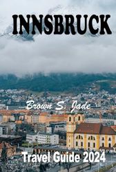 Innsbruck Travel Guide 2024: Exploring the Austrian Alpine Gem: A perfect Blend of History and Nature