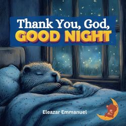 Thank You, God, Good Night: A Christian Bedtime Story to Inspire Gratitude and Peaceful Sleep