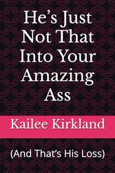 He’s Just Not That Into Your Amazing Ass: (And That’s His Loss)
