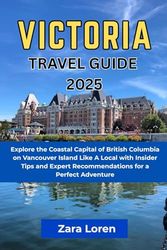 Victoria Travel Guide 2025: Explore the Coastal Capital of British Columbia on Vancouver Island Like A Local with Insider Tips and Expert Recommendations for a Perfect Adventure