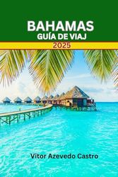 BAHAMAS GUÍA DE VIAJE 2025: Su guía completa de playas, cultura, aventuras y tesoros escondidos en el paraíso