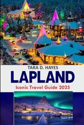 Lapland Iconic Travel Guide 2025: Discover the Beauty of Finland, Rovaniemi, Northern Lights, Must-See Attractions from Santa Claus Village to Rauna Zoo, Itineraries Included
