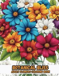 Botanical Bliss Adult Flowers Coloring Book: Blossom into Serenity: Delve into 50+ Exquisite Floral Designs for Relaxation, Mindful Coloring, and ... Botanical Bliss Adult Flowers Coloring Book