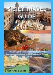 SICILY TRAVEL GUIDE 2024: Unveiling the Treasures of Italy's Jewel: A Comprehensive Guide to Sicily's History, Culture, and Cuisine.