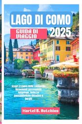 LAGO DI COMO GUIDA DI VIAGGIO 2025: Scopri il cuore della Lombardia Incantevoli passeggiate lungolago, bellezze paesaggistiche Cittadine e borghi