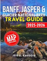 Banff, Jasper & Glacier National Park Travel Guide 2025-2026: Your Essential Companion for Trekking, Wildlife Encounters, and Panoramic Journeys in the Canadian Rockies and Glacier National Park