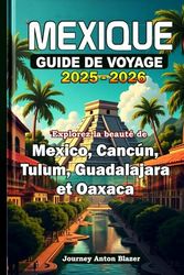 MEXIQUE GUIDE DE VOYAGE 2025-2026: Explorez la beauté de Mexico, Cancún, Tulum, Guadalajara et Oaxaca