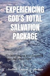 EXPERIENCING GOD'S TOTAL SALVATION PACKAGE: Understanding and Enjoying your Salvation Now