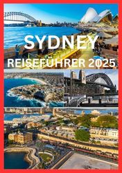 SYDNEY REISEFÜHRER 2025: Ihr Pass zu Sydneys unvergesslichsten Momenten