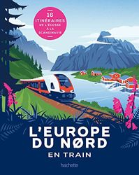 L'Europe du Nord en train: 16 itinéraires de l'Ecosse à la Scandinavie