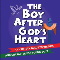 The Boy After God’s Heart: A Christian Guide To Virtues And Godly Character For Boys