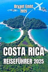 COSTA RICA REISEFÜHRER 2025: Ihr ultimativer Reiseführer zur Erkundung des Juwels Mittelamerikas