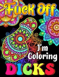F*ck Off I'm Coloring Dicks: Cock Coloring Book For Adults, A Adult Coloring Book Containing More Then 46 Funny Relaxing Dicks Colouring Pages..... Bachelorette Party Gift idea