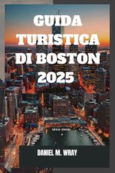 GUIDA TURISTICA DI BOSTON 2025: Alla scoperta del cuore storico del New England