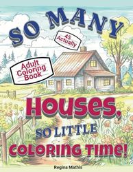 So Many Houses, So Little Coloring Time!: A Coloring Book For Adults
