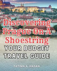 Discovering Prague on a Shoestring: Your Budget Travel Guide: Explore the Magic of Prague Without Breaking the Bank