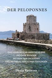 Der Peloponnes: Das verborgene Griechenland antiker Wunder, mythischer Legenden und mittelalterlicher Festungen: 3