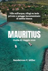 MAURITIUS Guida di viaggio 2025: Ville sull'acqua, rifugi su isole private e spiagge incontaminate di sabbia bianca