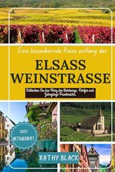 Eine bezaubernde Reise entlang der Elsässer Weinstraße 2024 2025: Entdecken Sie das Herz der Weinberge, Dörfer und Jahrgänge Frankreichs.