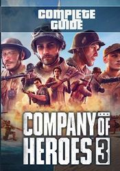 Company of Heroes 3 Complete Guide: Tips, Tricks, Strategies, Cheats, Hints and More!