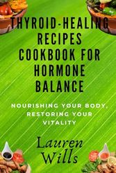 Thyroid-Healing Recipes Cookbook for Hormone Balance: Nourishing Your Body, Restoring Your Vitality