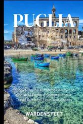 PUGLIA TRAVEL GUIDE 2023: Discovering the Authentic Beauty and Charm of Puglia: A Comprehensive Travel Guide for First-Time Visitors