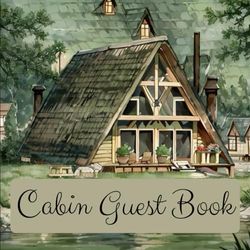 Rustic Memories: A Cabin Guest Book: Unforgettable Memories Await: Your Stories Begin - Capture the Essence of Your Retreat!