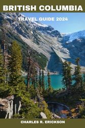 British Columbia Travel Guide 2024: Explore British Columbia's Best-Kept Secrets