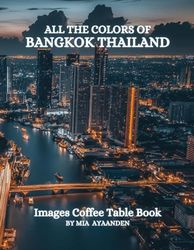 All The Colors of Bangkok Thailand Images Coffee Table Book for All : a Visual Tour of Beautiful AI-Generated Pictures Designs for Relaxing & Meditation, for Vacations & Landscapes Lovers.