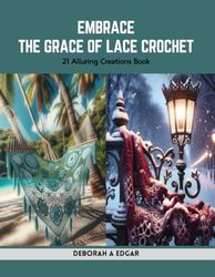 Embrace the Grace of Lace Crochet: 21 Alluring Creations Book