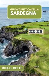 GUIDA TURISTICA DELLA SARDEGNA 2025-2026: Un viaggio attraverso la sua ricca cultura, i suoi paesaggi mozzafiato e le sue tradizioni senza tempo