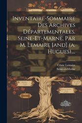 Inventaire-sommaire Des Archives Départementales. Seine-et-marne, Par M. Lemaire [and] (a. Hugues)....