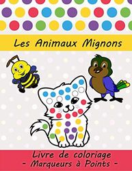 Les Animaux Mignons: Livre de coloriage, Marqueurs à Points: Un cadeau pour les enfants âgés de 1-3, 2-4, 3-5, bébé, enfant en bas âge, préscolaire.