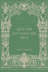Teen Travel Journal / Prompts, Lined Notebook Pages, Blank Art Pages, Activities - Games for Teens, 6x9 Keepsake, 110 Pages / Covers Multiple Trips: ... Leave Her Wild / Wildflowers / Royal / Green