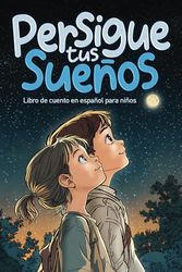 Persigue tus sueños: Libro de Cuento en Español para Niños, 6 - 8 años, con Valores, Inspirador y de Confianza en si Mismo