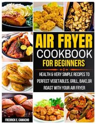 Air Fryer Cookbook for Beginners: Health & very simple recipes to perfect vegetables, grill, bake, or roast with your air fryer