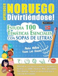 Aprender Noruego Divirtiéndose! - Para Niños: Todas Las Edades - Estudia 100 Temáticas Esenciales Con Sopas de Letras - Vol.1
