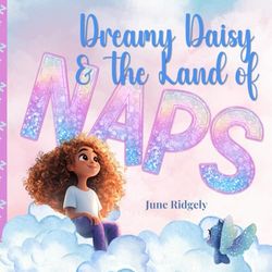 Dreamy Daisy & the Land of Naps: An Uplifting Tale of Adventure, Friendship, and Embracing Differences