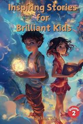 Inspiring Stories for Brilliant Kids Volume 2: Tales of Courage, Friendship, and Imagination to Inspire Adventure and Self-Discovery