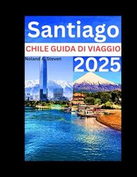 SANTIAGO CHILE GUIDA DI VIAGGIO 2025: deve vedere l'attrazione e i suggerimenti sul budget per le vacanze