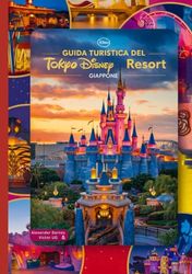 Guida turistica del Tokyo Disney Resort Giappone: Un manuale completo per tutti gli amanti e gli appassionati dell'avventura, con mappe, immagini e contenuti di approfondimento