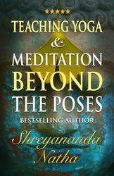 Teaching Yoga and Meditation Beyond the Poses: An unique and practical workbook