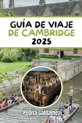 GUÍA DE VIAJE DE CAMBRIDGE 2025: Descubriendo la historia, la cultura y la aventura